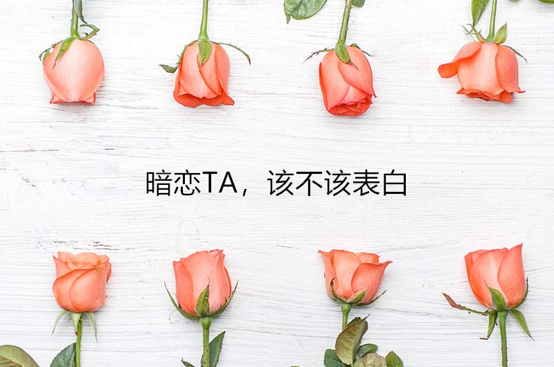 暗戀一個人，到底該不該表白？很多人都做錯了！