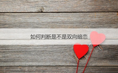 如何判斷是雙向暗戀 雙向暗戀的表現(xiàn)